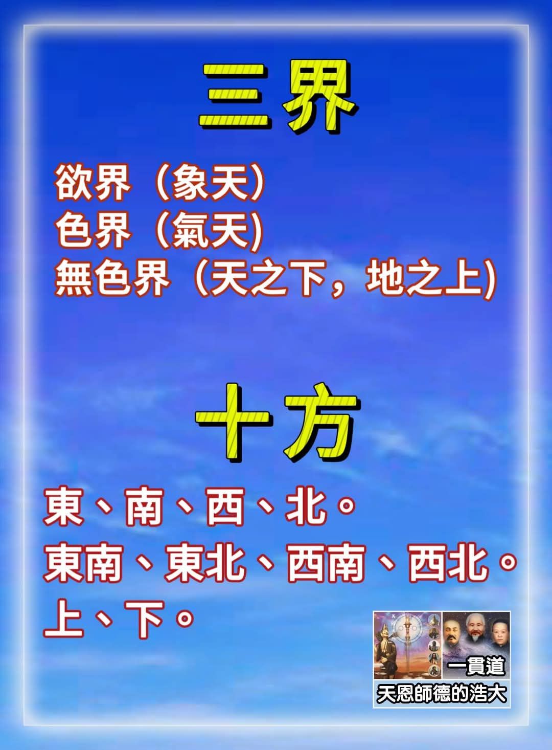 Beng - 在一貫道的教義中，「三界」與「十方」的概念具有深刻的宇宙觀與修行意義。 三界的解釋 三界指的是欲界、色界、無色界，三者代表眾 ...