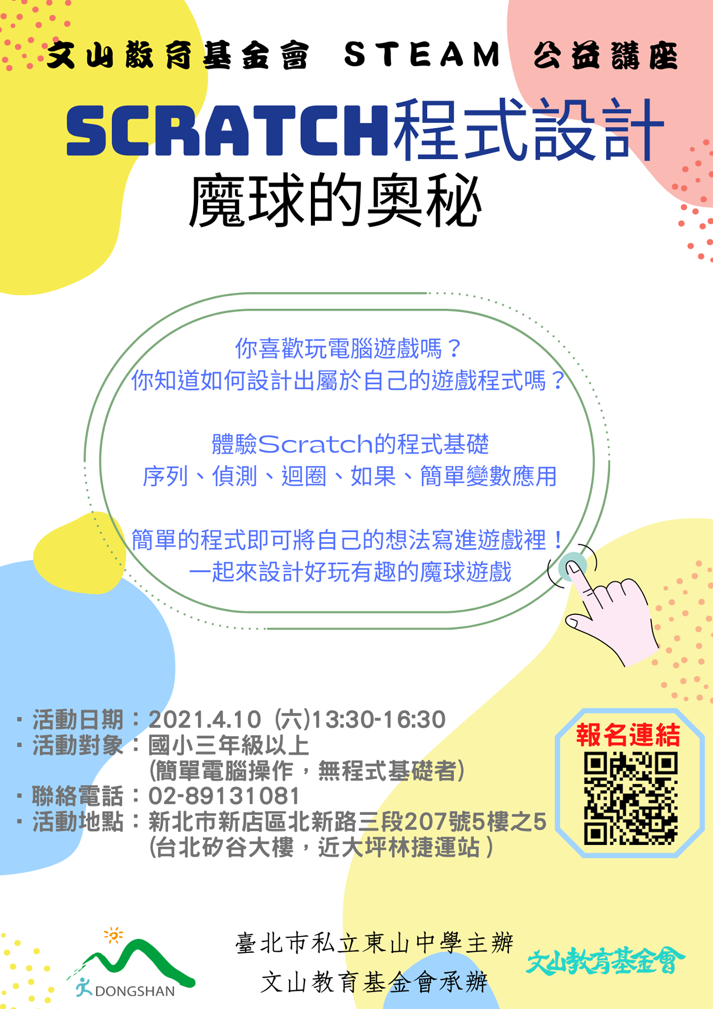 文山教育基金會 Steam公益講座 Scratch程式設計 魔球的奧秘資訊科技的時代中每個人的生活與科技都息息相關這一次我們將指導學生自己運用scratch創建遊戲實踐自己的創意想法歡迎無程式基礎的小朋友喜歡玩電腦遊戲的大小朋友一起來同樂體驗程式設計的奧妙課程時間