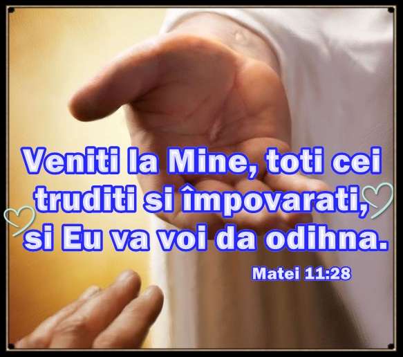 Veniţi la Mine, toţi cei trudiţi şi împovăraţi, şi Eu vă voi da odihnă ...